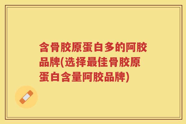 含骨胶原蛋白多的阿胶品牌(选择佳骨胶原蛋白含量阿胶品牌) 含骨胶原蛋白多的阿胶品牌(选择佳骨胶原蛋白含量阿胶品牌)