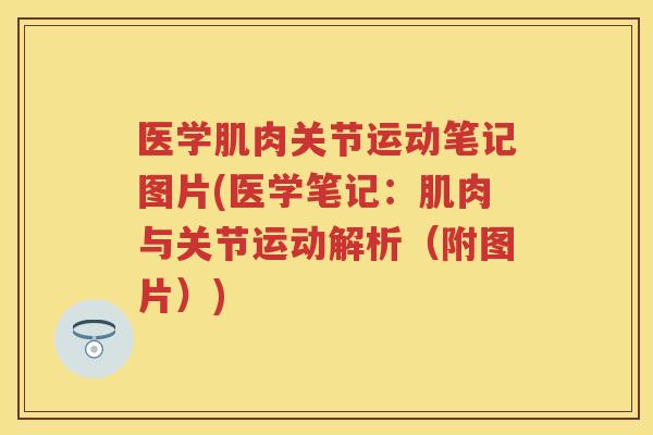 医学肌肉关节运动笔记图片(医学笔记：肌肉与关节运动解析（附图片）)