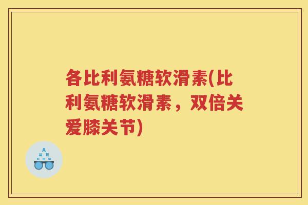 各比利氨糖软滑素(比利氨糖软滑素,双倍关爱膝关节) 各比利氨糖软滑素(比利氨糖软滑素,双倍关爱膝关节)