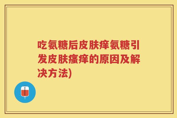 吃氨糖后痒氨糖引发的原因及解决方法) 吃氨糖后痒氨糖引发的原因及解决方法)