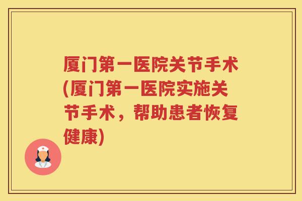 厦门第一医院关节手术(厦门第一医院实施关节手术,帮助患者恢复健康) 厦门第一医院关节手术(厦门第一医院实施关节手术,帮助患者恢复健康)