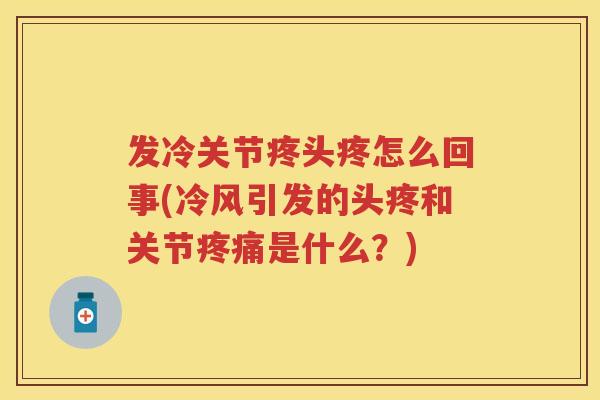 发冷关节疼头疼怎么回事(冷风引发的头疼和关节是什么?) 发冷关节疼头疼怎么回事(冷风引发的头疼和关节是什么?)
