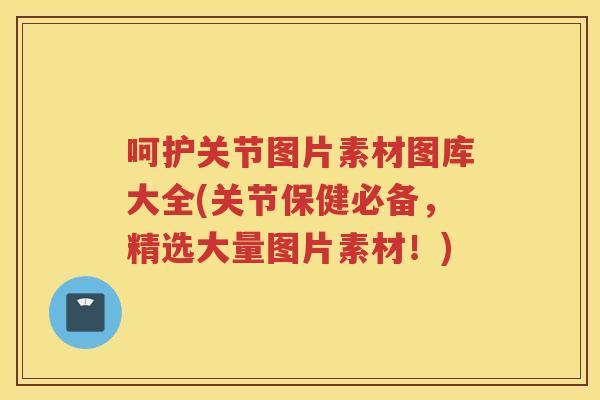呵护关节图片素材图库大全(关节保健必备,精选大量图片素材!) 呵护关节图片素材图库大全(关节保健必备,精选大量图片素材!)