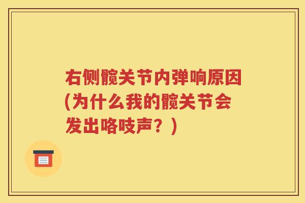 右侧髋关节内弹响原因(为什么我的髋关节会发出咯吱声?) 右侧髋关节内弹响原因(为什么我的髋关节会发出咯吱声?)