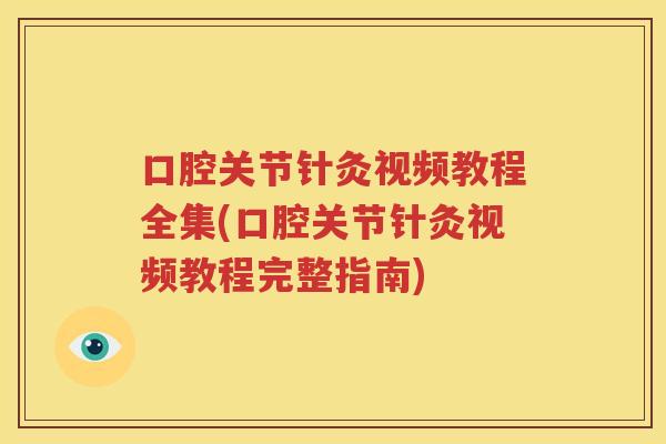 口腔关节针灸视频教程全集(口腔关节针灸视频教程完整指南)