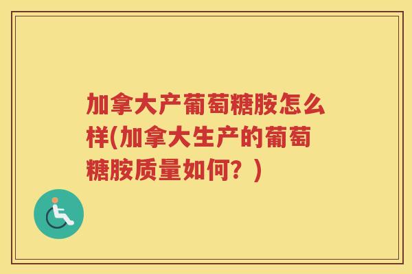 加拿大产葡萄糖胺怎么样(加拿大生产的葡萄糖胺质量如何?) 加拿大产葡萄糖胺怎么样(加拿大生产的葡萄糖胺质量如何?)