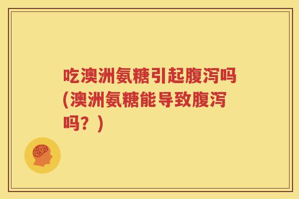 吃澳洲氨糖引起吗(澳洲氨糖能导致吗？)