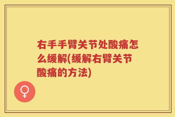 右手手臂关节处酸痛怎么缓解(缓解右臂关节酸痛的方法) 右手手臂关节处酸痛怎么缓解(缓解右臂关节酸痛的方法)