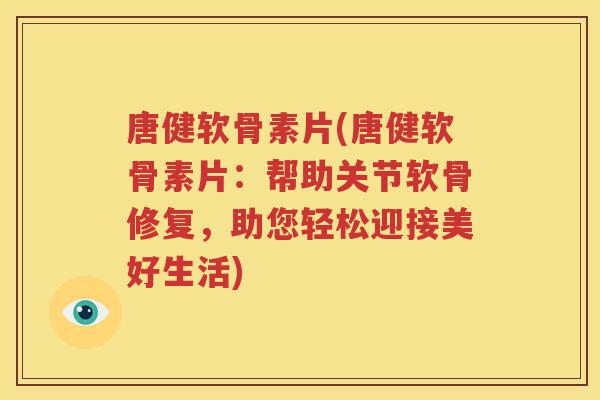 唐健软骨素片(唐健软骨素片：帮助关节软骨修复，助您轻松迎接美好生活)