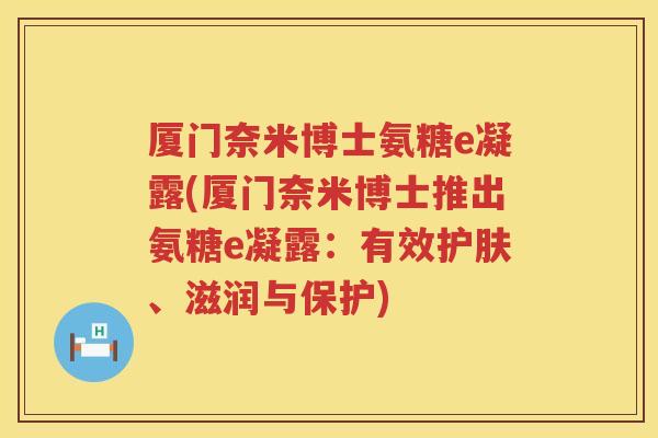 厦门奈米博士氨糖e凝露(厦门奈米博士推出氨糖e凝露：有效护肤、滋润与保护)