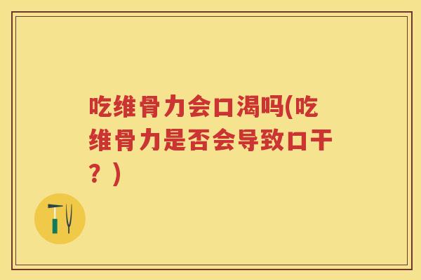 吃维骨力会口渴吗(吃维骨力是否会导致口干？)
