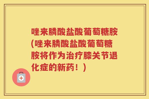 唑来膦酸盐酸葡萄糖胺(唑来膦酸盐酸葡萄糖胺将作为膝关节退化症的新药！)