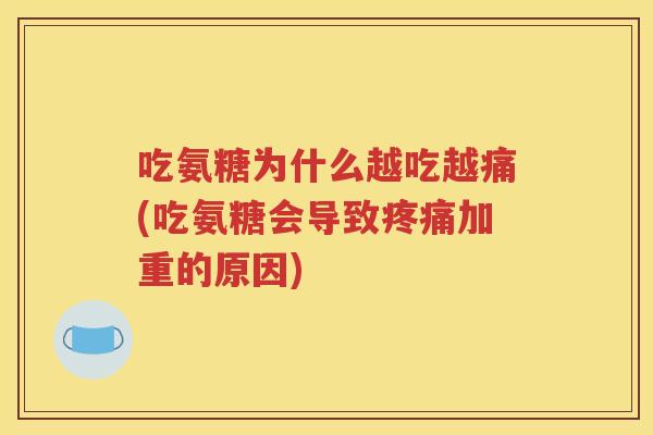 吃氨糖为什么越吃越痛(吃氨糖会导致加重的原因) 吃氨糖为什么越吃越痛(吃氨糖会导致加重的原因)