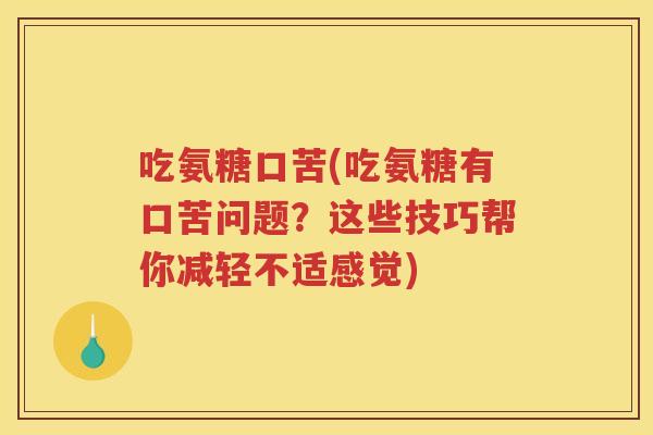 吃氨糖口苦(吃氨糖有口苦问题？这些技巧帮你减轻不适感觉)