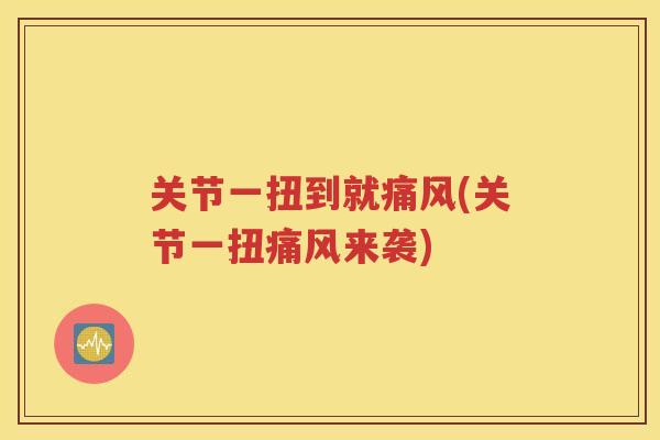 关节一扭到就(关节一扭来袭) 关节一扭到就(关节一扭来袭)
