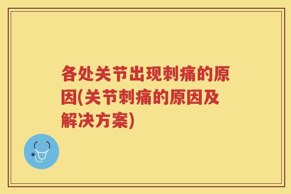 各处关节出现刺痛的原因(关节刺痛的原因及解决方案) 各处关节出现刺痛的原因(关节刺痛的原因及解决方案)