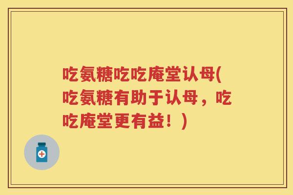 吃氨糖吃吃庵堂认母(吃氨糖有助于认母,吃吃庵堂更有益!) 吃氨糖吃吃庵堂认母(吃氨糖有助于认母,吃吃庵堂更有益!)