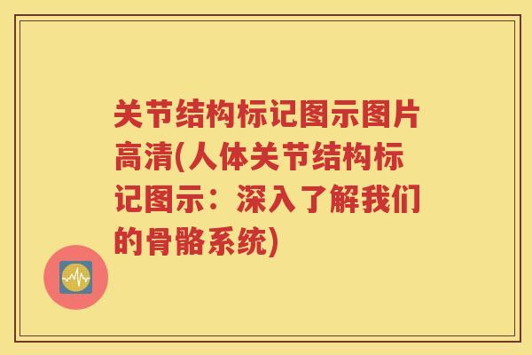 关节结构标记图示图片高清(人体关节结构标记图示:深入了解我们的骨骼系统) 关节结构标记图示图片高清(人体关节结构标记图示:深入了解我们的骨骼系统)