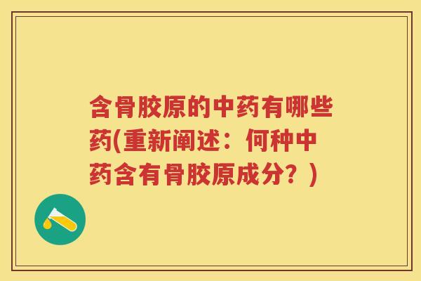 含骨胶原的有哪些药(重新阐述：何种含有骨胶原成分？)