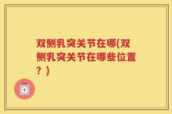 双侧乳突关节在哪(双侧乳突关节在哪些位置？)