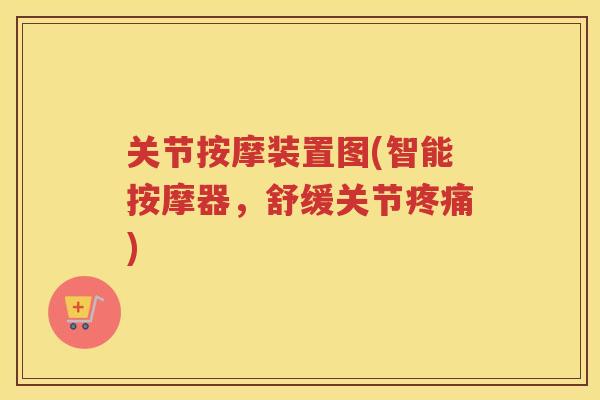 关节按摩装置图(智能按摩器,舒缓关节) 关节按摩装置图(智能按摩器,舒缓关节)