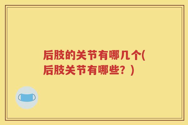 后肢的关节有哪几个(后肢关节有哪些？)