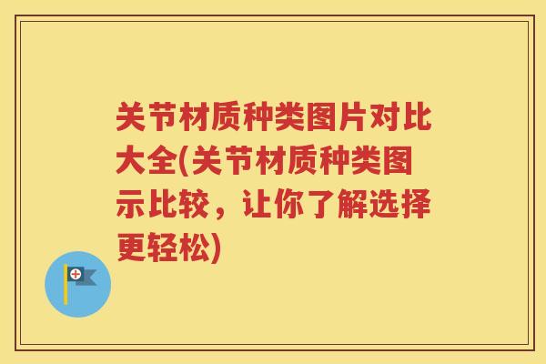 关节材质种类图片对比大全(关节材质种类图示比较,让你了解选择更轻松) 关节材质种类图片对比大全(关节材质种类图示比较,让你了解选择更轻松)