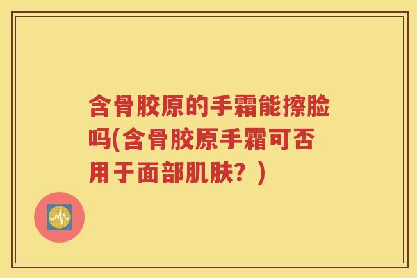 含骨胶原的手霜能擦脸吗(含骨胶原手霜可否用于面部?) 含骨胶原的手霜能擦脸吗(含骨胶原手霜可否用于面部?)