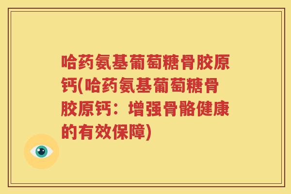 哈药氨基葡萄糖骨胶原钙(哈药氨基葡萄糖骨胶原钙：增强骨骼健康的有效保障)