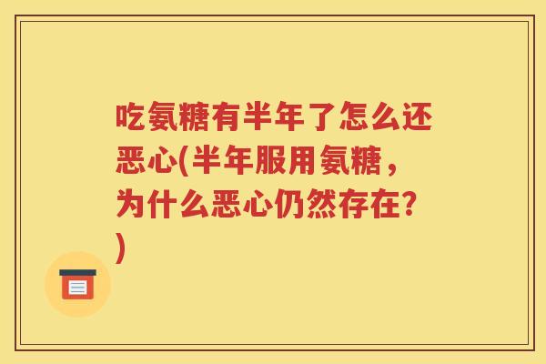 吃氨糖有半年了怎么还恶心(半年服用氨糖,为什么恶心仍然存在?) 吃氨糖有半年了怎么还恶心(半年服用氨糖,为什么恶心仍然存在?)