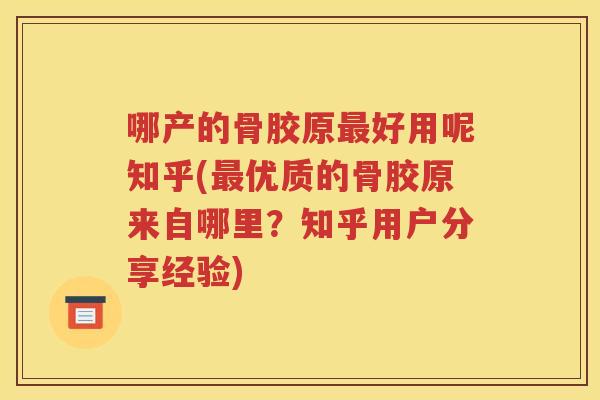 哪产的骨胶原好用呢知乎(优质的骨胶原来自哪里?知乎用户分享经验) 哪产的骨胶原好用呢知乎(优质的骨胶原来自哪里?知乎用户分享经验)