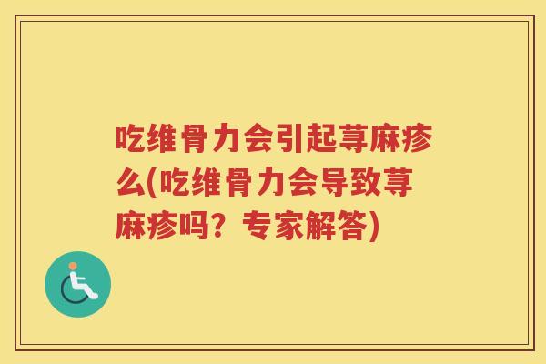 吃维骨力会引起荨麻疹么(吃维骨力会导致荨麻疹吗?专家解答) 吃维骨力会引起荨麻疹么(吃维骨力会导致荨麻疹吗?专家解答)