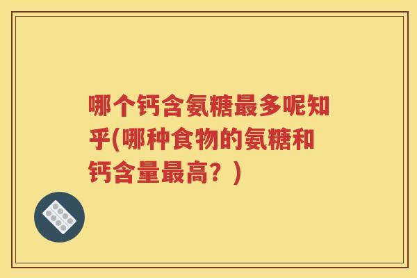 哪个钙含氨糖多呢知乎(哪种食物的氨糖和钙含量高？)