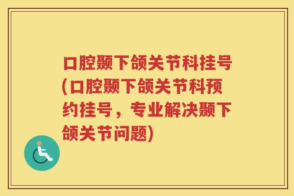 口腔颞下颌关节科挂号(口腔颞下颌关节科预约挂号,专业解决颞下颌关节问题) 口腔颞下颌关节科挂号(口腔颞下颌关节科预约挂号,专业解决颞下颌关节问题)
