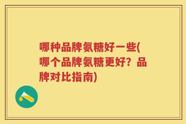 哪种品牌氨糖好一些(哪个品牌氨糖更好？品牌对比指南)