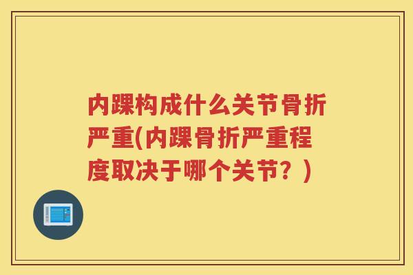 内踝构成什么关节严重(内踝严重程度取决于哪个关节?) 内踝构成什么关节严重(内踝严重程度取决于哪个关节?)