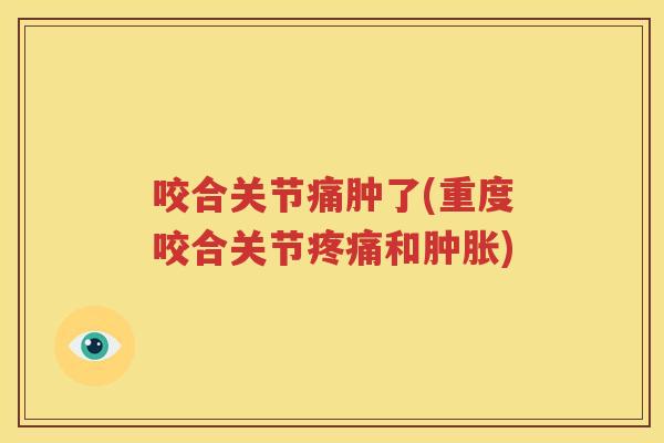 咬合关节痛肿了(重度咬合关节和) 咬合关节痛肿了(重度咬合关节和)