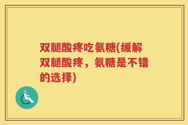 双腿酸疼吃氨糖(缓解双腿酸疼,氨糖是不错的选择) 双腿酸疼吃氨糖(缓解双腿酸疼,氨糖是不错的选择)