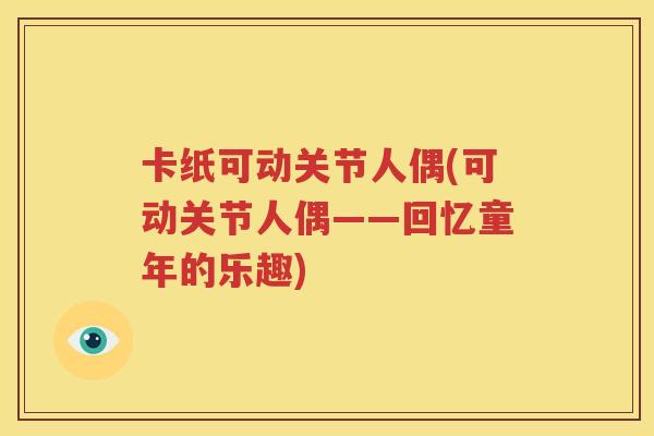 卡纸可动关节人偶(可动关节人偶——回忆童年的乐趣) 卡纸可动关节人偶(可动关节人偶——回忆童年的乐趣)