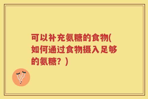 可以补充氨糖的食物(如何通过食物摄入足够的氨糖？)
