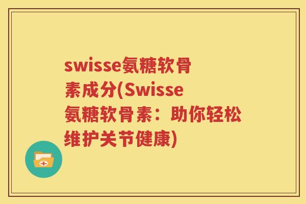 swisse氨糖软骨素成分(Swisse氨糖软骨素：助你轻松维护关节健康)
