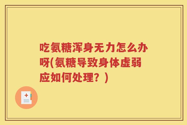 吃氨糖浑身无力怎么办呀(氨糖导致身体虚弱应如何处理?) 吃氨糖浑身无力怎么办呀(氨糖导致身体虚弱应如何处理?)