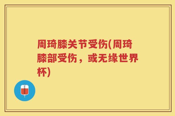 周琦膝关节受伤(周琦膝部受伤，或无缘世界杯)