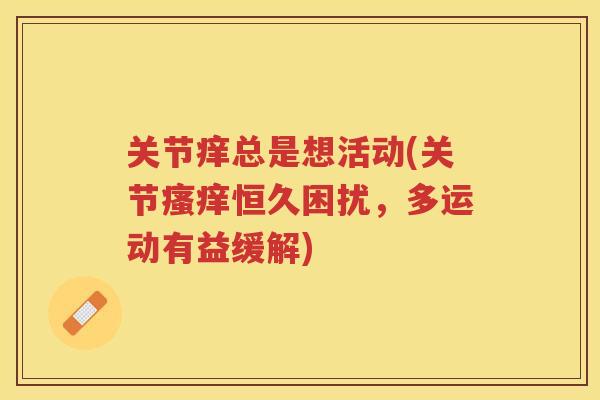 关节痒总是想活动(关节恒久困扰,多运动有益缓解) 关节痒总是想活动(关节恒久困扰,多运动有益缓解)