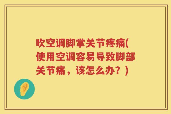 吹空调脚掌关节(使用空调容易导致脚部关节痛,该怎么办?) 吹空调脚掌关节(使用空调容易导致脚部关节痛,该怎么办?)