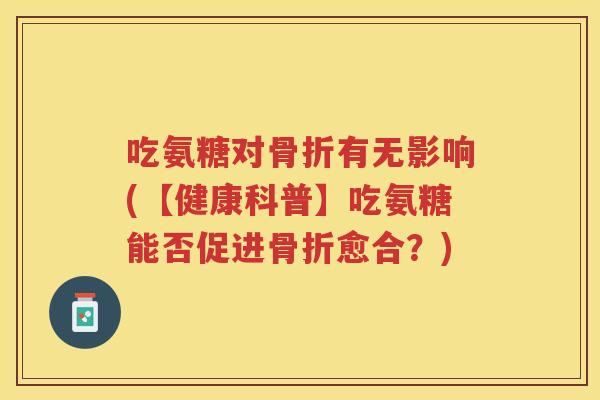 吃氨糖对有无影响(【健康科普】吃氨糖能否促进愈合？)