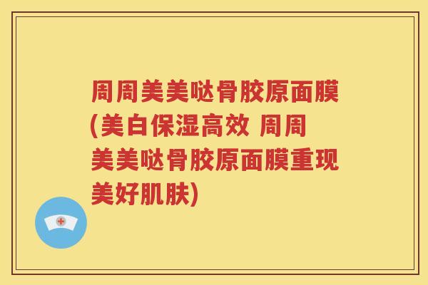 周周美美哒骨胶原面膜(美白保湿高效 周周美美哒骨胶原面膜重现美好) 周周美美哒骨胶原面膜(美白保湿高效 周周美美哒骨胶原面膜重现美好)