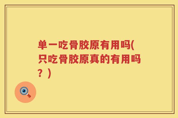 单一吃骨胶原有用吗(只吃骨胶原真的有用吗？)