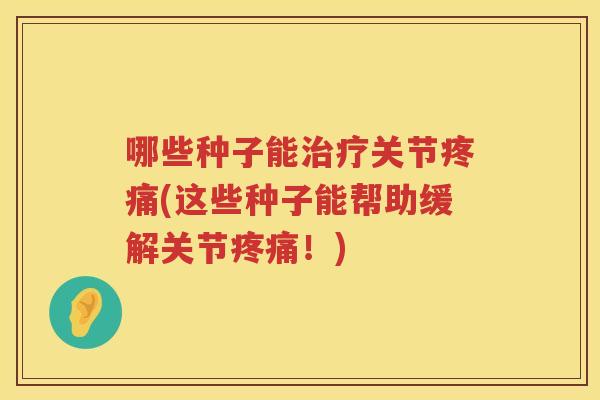 哪些种子能关节(这些种子能帮助缓解关节！)