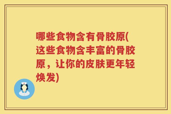 哪些食物含有骨胶原(这些食物含丰富的骨胶原，让你的更年轻焕发)